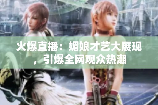 火爆直播：媚娘才艺大展现，引爆全网观众热潮