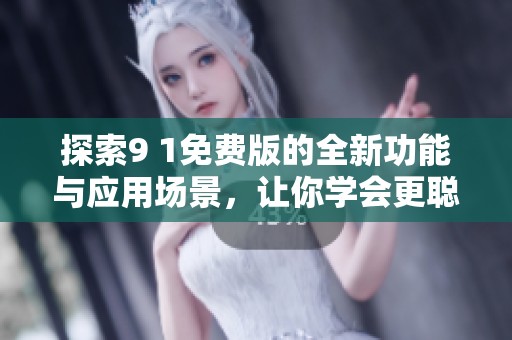 探索9 1免费版的全新功能与应用场景，让你学会更聪明使用它