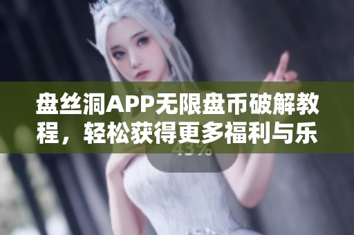 盘丝洞APP无限盘币破解教程，轻松获得更多福利与乐趣