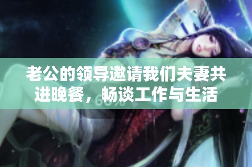 老公的领导邀请我们夫妻共进晚餐，畅谈工作与生活