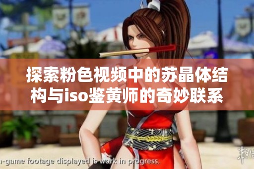 探索粉色视频中的苏晶体结构与iso鉴黄师的奇妙联系