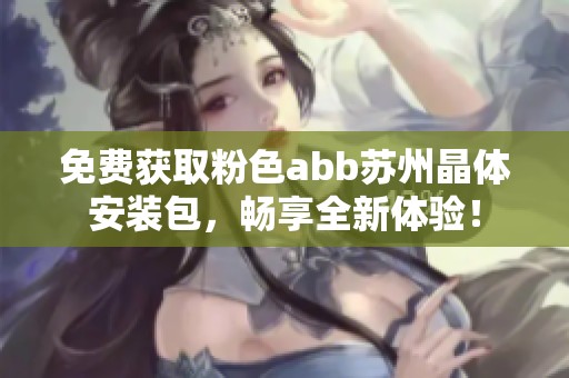 免费获取粉色abb苏州晶体安装包，畅享全新体验！
