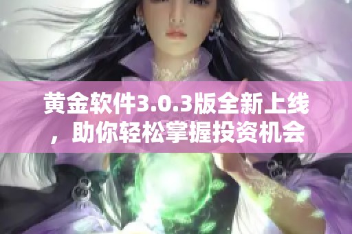 黄金软件3.0.3版全新上线，助你轻松掌握投资机会