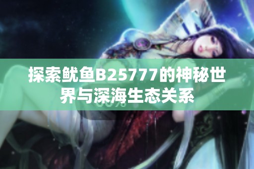 探索鱿鱼B25777的神秘世界与深海生态关系