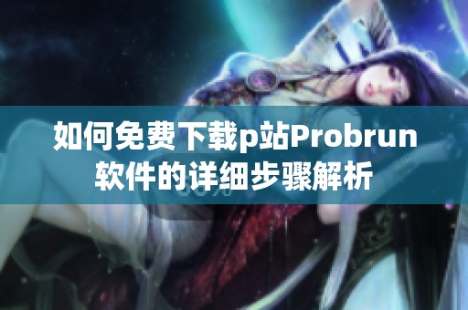 如何免费下载p站Probrun软件的详细步骤解析