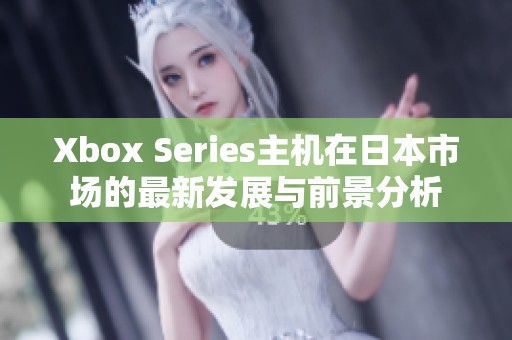 Xbox Series主机在日本市场的最新发展与前景分析