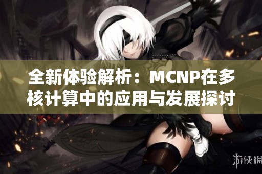 全新体验解析：MCNP在多核计算中的应用与发展探讨