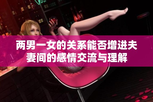 两男一女的关系能否增进夫妻间的感情交流与理解