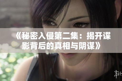 《秘密入侵第二集：揭开谍影背后的真相与阴谋》