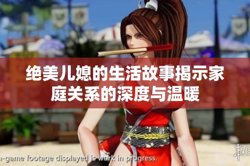 绝美儿媳的生活故事揭示家庭关系的深度与温暖