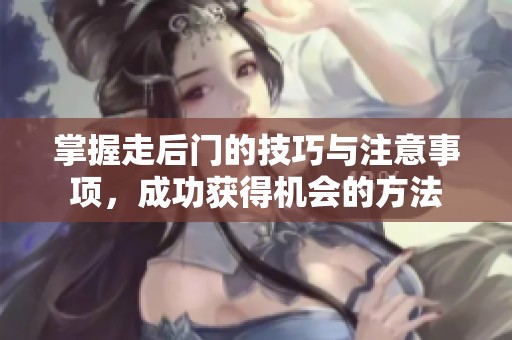 掌握走后门的技巧与注意事项，成功获得机会的方法