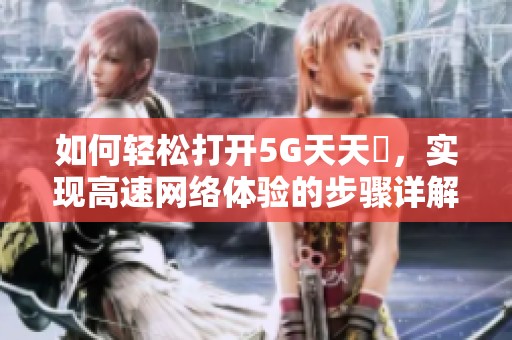 如何轻松打开5G天天奭，实现高速网络体验的步骤详解
