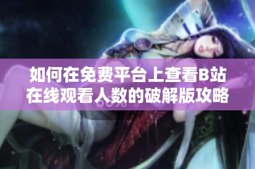 如何在免费平台上查看B站在线观看人数的破解版攻略