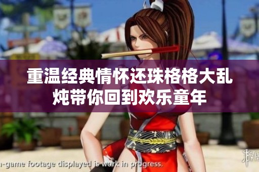 重温经典情怀还珠格格大乱炖带你回到欢乐童年