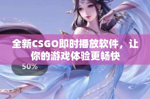 全新CSGO即时播放软件，让你的游戏体验更畅快