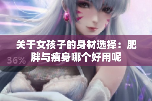 关于女孩子的身材选择：肥胖与瘦身哪个好用呢
