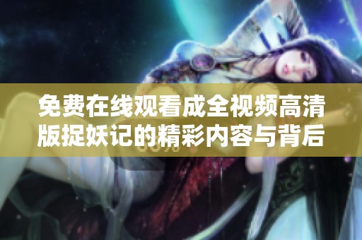 免费在线观看成全视频高清版捉妖记的精彩内容与背后故事