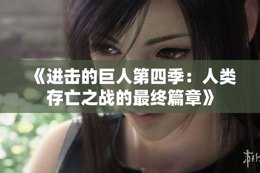 《进击的巨人第四季：人类存亡之战的最终篇章》