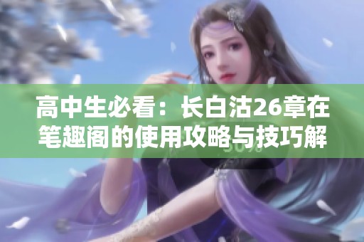 高中生必看：长白沽26章在笔趣阁的使用攻略与技巧解析