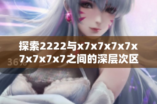 探索2222与x7x7x7x7x7x7x7x7之间的深层次区别与联系
