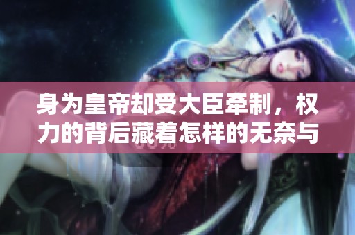 身为皇帝却受大臣牵制，权力的背后藏着怎样的无奈与挣扎