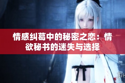 情感纠葛中的秘密之恋：情欲秘书的迷失与选择