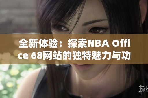全新体验：探索NBA Office 68网站的独特魅力与功能