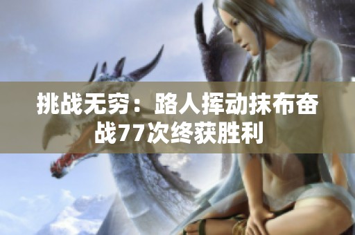挑战无穷：路人挥动抹布奋战77次终获胜利