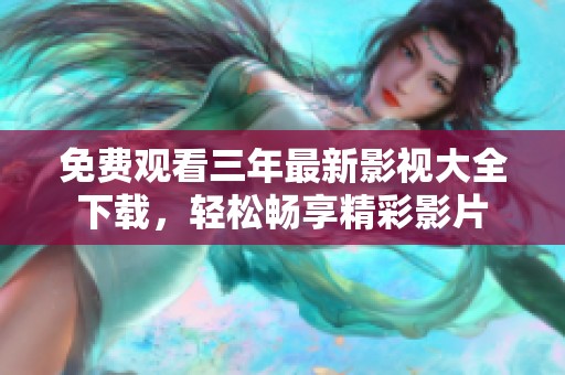 免费观看三年最新影视大全下载，轻松畅享精彩影片