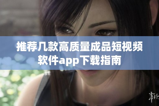 推荐几款高质量成品短视频软件app下载指南