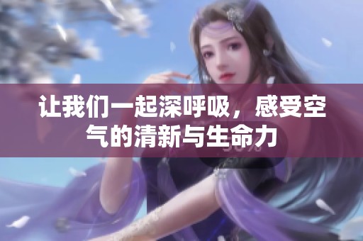 让我们一起深呼吸，感受空气的清新与生命力