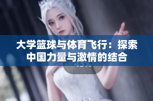 大学篮球与体育飞行：探索中国力量与激情的结合
