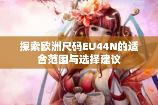 探索欧洲尺码EU44N的适合范围与选择建议