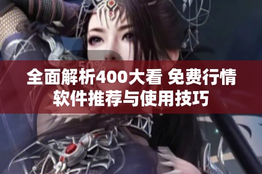 全面解析400大看 免费行情软件推荐与使用技巧