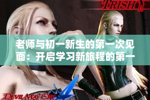 老师与初一新生的第一次见面：开启学习新旅程的第一步