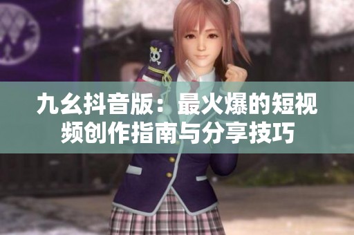 九幺抖音版：最火爆的短视频创作指南与分享技巧