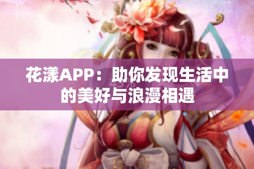花漾APP：助你发现生活中的美好与浪漫相遇