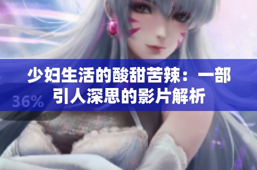 少妇生活的酸甜苦辣：一部引人深思的影片解析