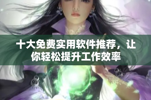 十大免费实用软件推荐，让你轻松提升工作效率