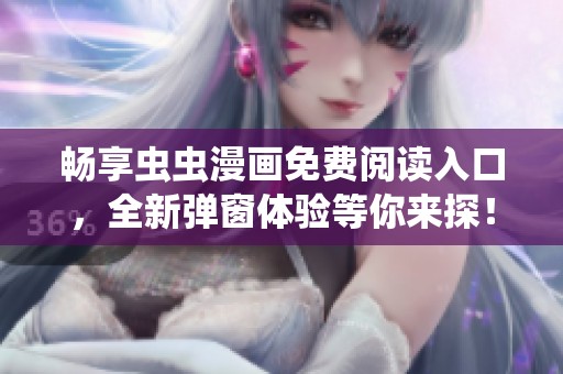 畅享虫虫漫画免费阅读入口，全新弹窗体验等你来探！