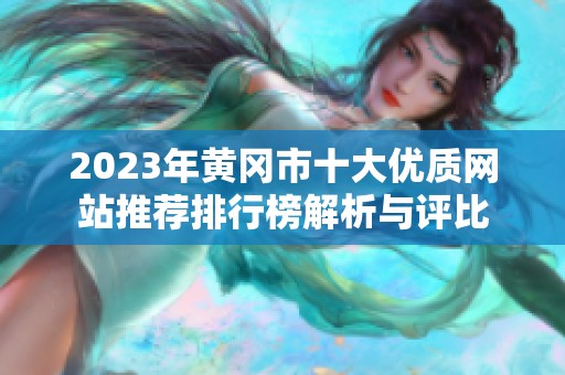 2023年黄冈市十大优质网站推荐排行榜解析与评比
