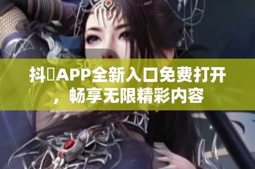 抖抈APP全新入口免费打开，畅享无限精彩内容