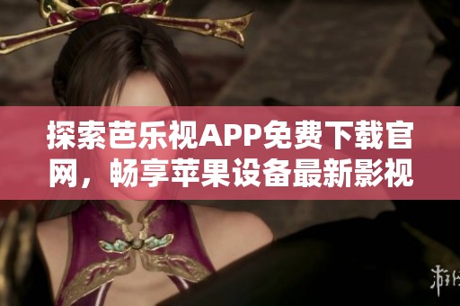 探索芭乐视APP免费下载官网，畅享苹果设备最新影视资源