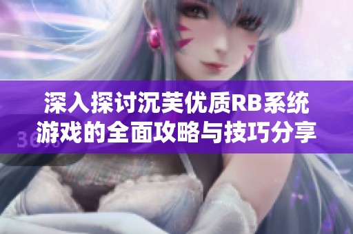 深入探讨沉芙优质RB系统游戏的全面攻略与技巧分享