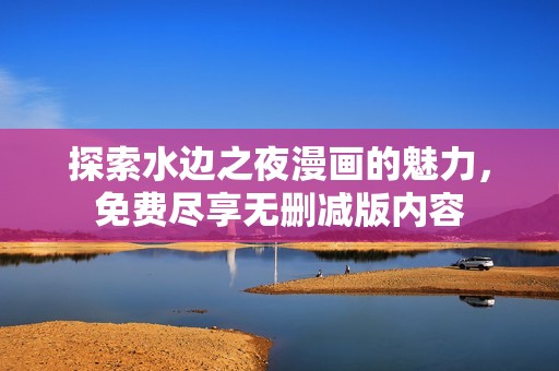 探索水边之夜漫画的魅力，免费尽享无删减版内容