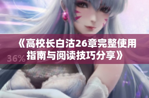 《高校长白沽26章完整使用指南与阅读技巧分享》