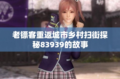 老镖客重返城市乡村扫街探秘83939的故事
