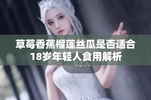 草莓香蕉榴莲丝瓜是否适合18岁年轻人食用解析