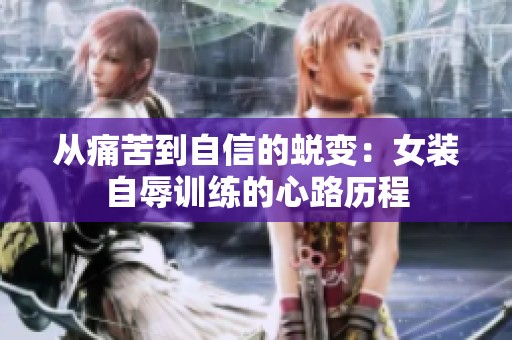 从痛苦到自信的蜕变：女装自辱训练的心路历程
