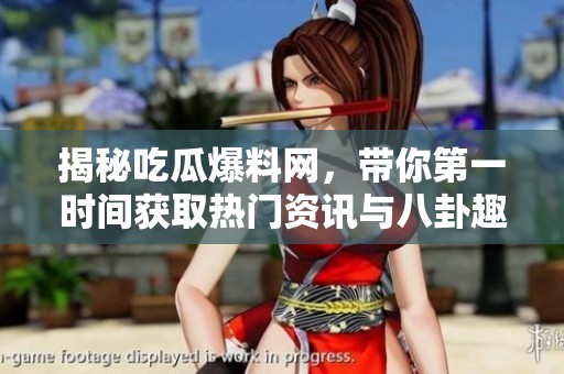 揭秘吃瓜爆料网，带你第一时间获取热门资讯与八卦趣闻